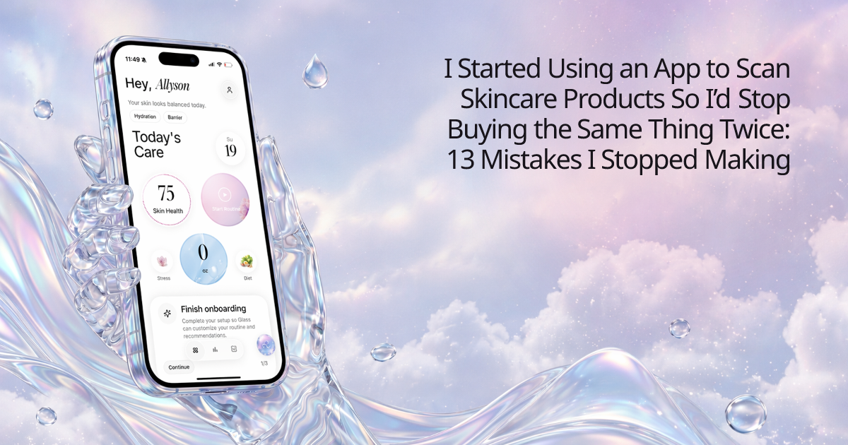 I Started Using an App to Scan Skincare Products So I’d Stop Buying the Same Thing Twice: 13 Mistakes I Stopped Making