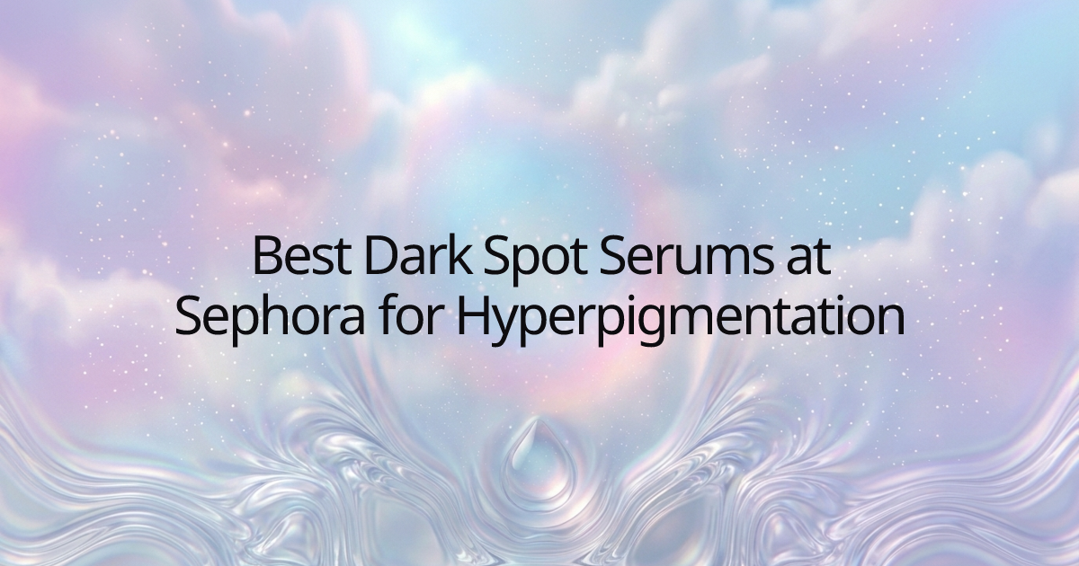 Best Dark Spot Serums at Sephora for Hyperpigmentation
