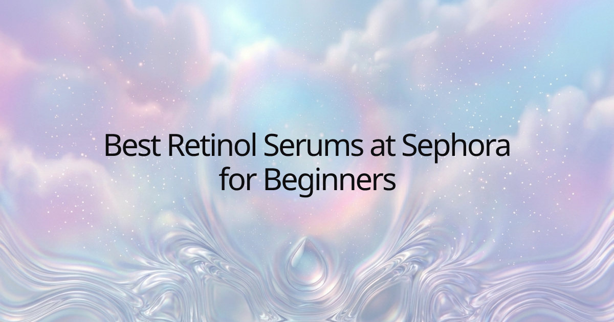 Best Retinol Serums at Sephora for Beginners