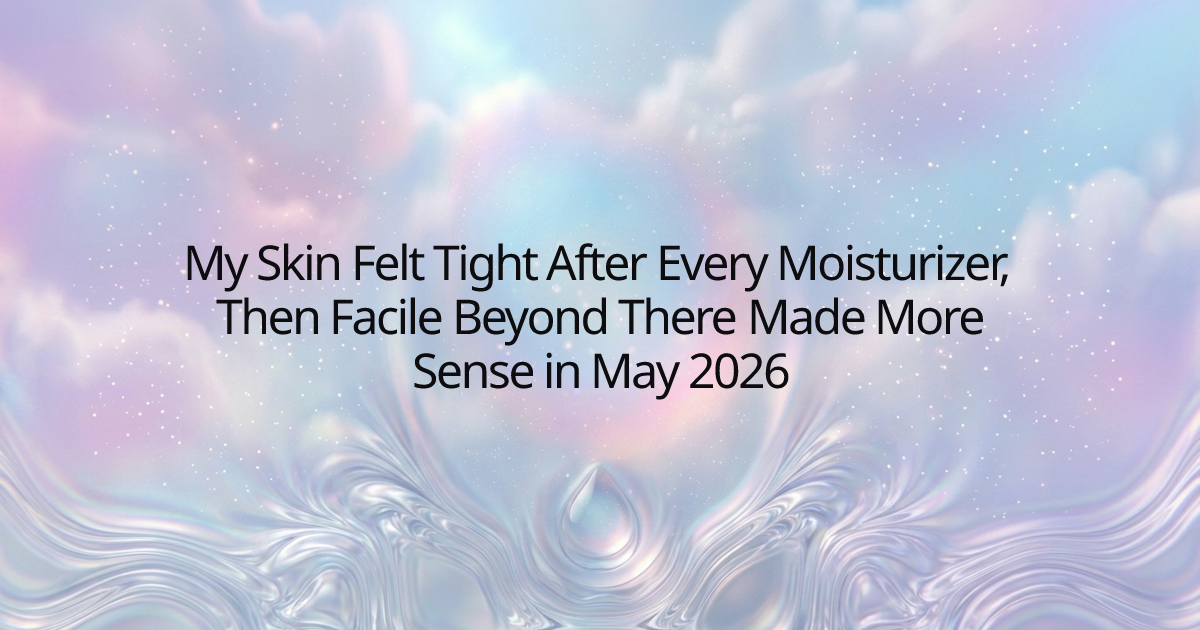 My Skin Felt Tight After Every Moisturizer, Then Facile Beyond There Made More Sense in May 2026