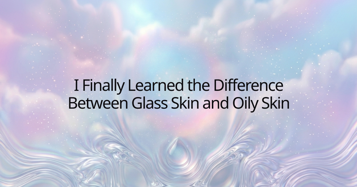 I Finally Learned the Difference Between Glass Skin and Oily Skin