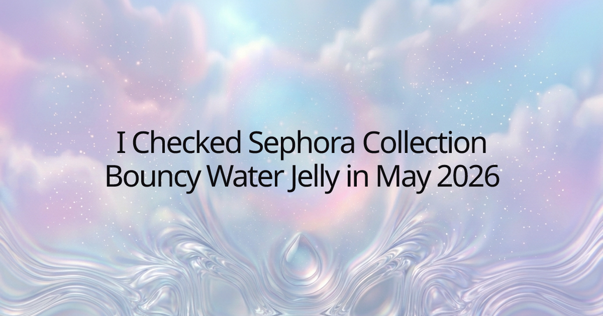 I Checked Sephora Collection Bouncy Water Jelly in May 2026