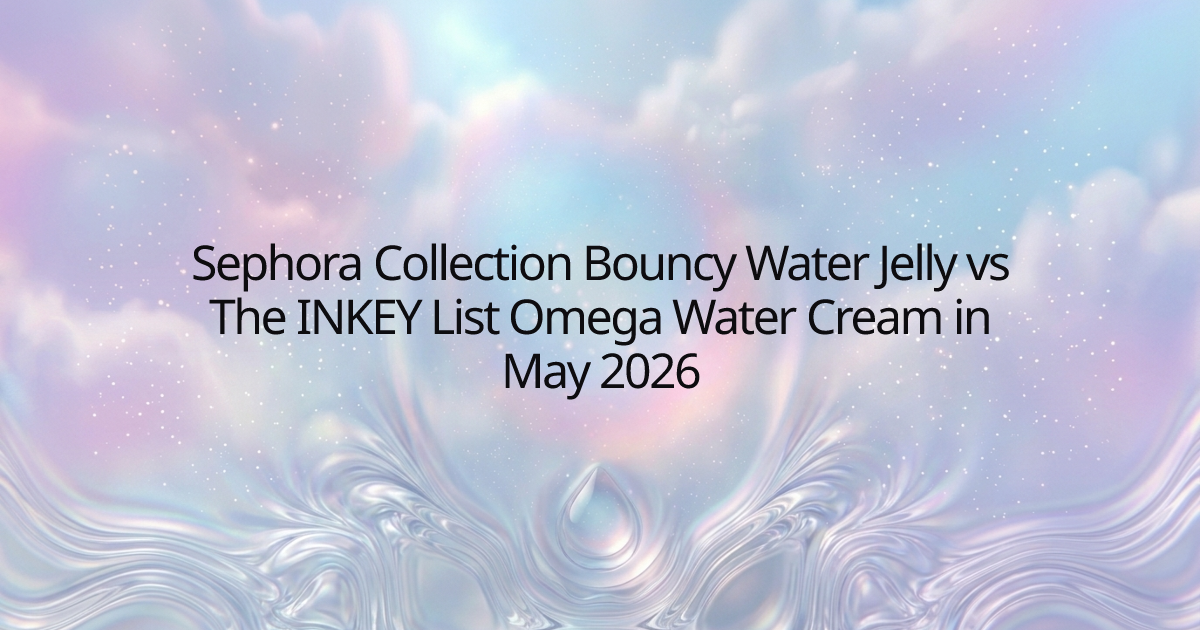 Sephora Collection Bouncy Water Jelly vs The INKEY List Omega Water Cream in May 2026